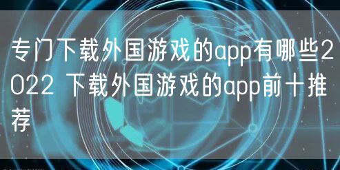 专门下载外国游戏的app有哪些2022 下载外国游戏的app前十推荐