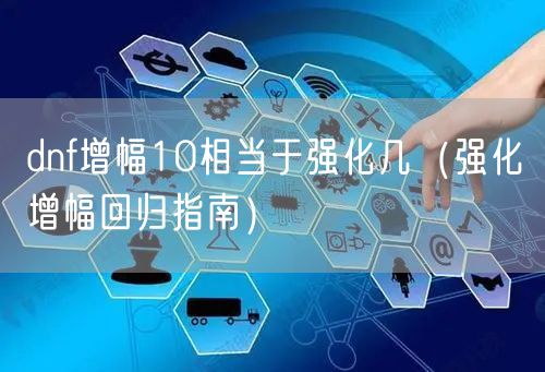 dnf增幅10相当于强化几（强化增幅回归指南）