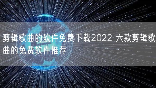 剪辑歌曲的软件免费下载2022 六款剪辑歌曲的免费软件推荐