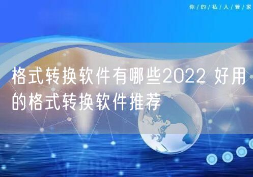 格式转换软件有哪些2022 好用的格式转换软件推荐