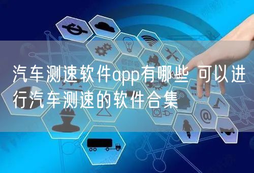 汽车测速软件app有哪些 可以进行汽车测速的软件合集