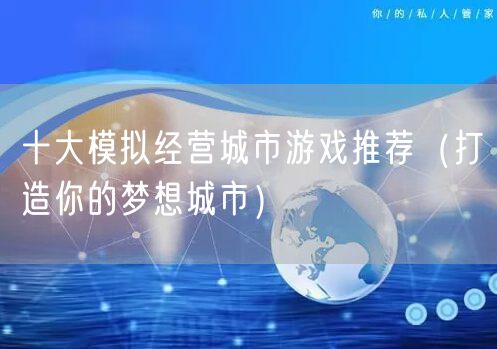 十大模拟经营城市游戏推荐（打造你的梦想城市）