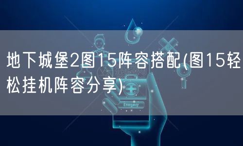 地下城堡2图15阵容搭配(图15轻松挂机阵容分享)