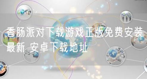 香肠派对下载游戏正版免费安装最新 安卓下载地址