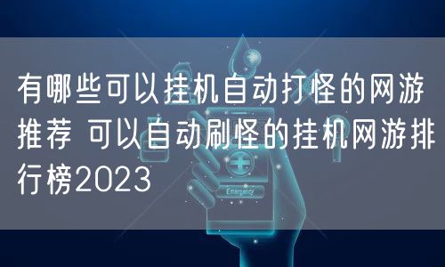 有哪些可以挂机自动打怪的网游推荐 可以自动刷怪的挂机网游排行榜2023
