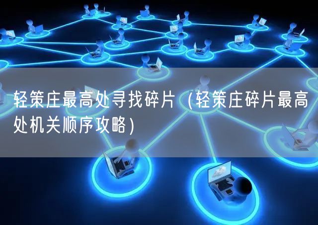 轻策庄最高处寻找碎片（轻策庄碎片最高处机关顺序攻略）