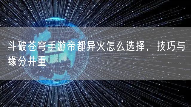 斗破苍穹手游帝都异火怎么选择，技巧与缘分并重