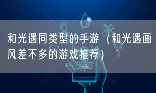 和光遇同类型的手游（和光遇画风差不多的游戏推荐）