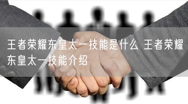 王者荣耀东皇太一技能是什么 王者荣耀东皇太一技能介绍