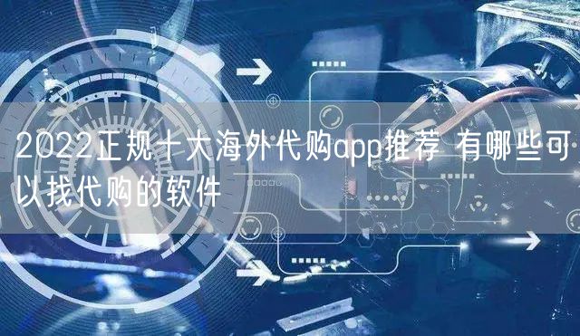 2022正规十大海外代购app推荐 有哪些可以找代购的软件