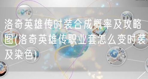 洛奇英雄传时装合成概率及攻略图(洛奇英雄传职业套怎么变时装及染色)