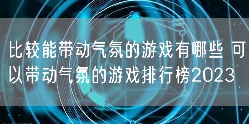 比较能带动气氛的游戏有哪些 可以带动气氛的游戏排行榜2023