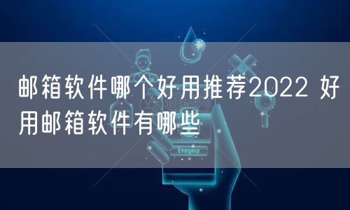 邮箱软件哪个好用推荐2022 好用邮箱软件有哪些