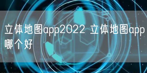 立体地图app2022 立体地图app哪个好