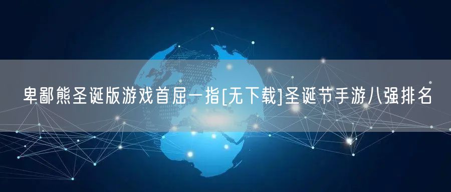 卑鄙熊圣诞版游戏首屈一指[无下载]圣诞节手游八强排名
