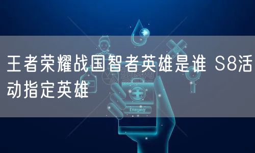 王者荣耀战国智者英雄是谁 S8活动指定英雄