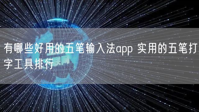 有哪些好用的五笔输入法app 实用的五笔打字工具排行