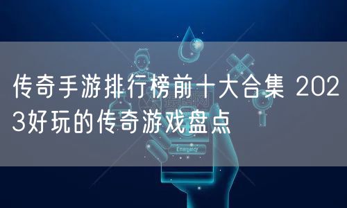 传奇手游排行榜前十大合集 2023好玩的传奇游戏盘点