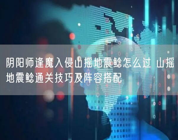 阴阳师逢魔入侵山摇地震鲶怎么过 山摇地震鲶通关技巧及阵容搭配