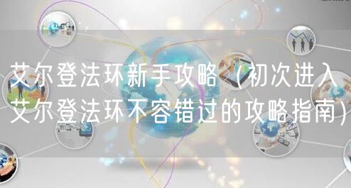 艾尔登法环新手攻略（初次进入艾尔登法环不容错过的攻略指南）