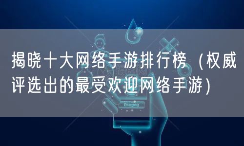 揭晓十大网络手游排行榜（权威评选出的最受欢迎网络手游）