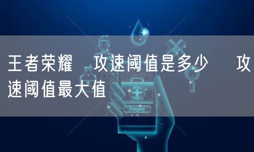 王者荣耀暃攻速阈值是多少 暃攻速阈值最大值