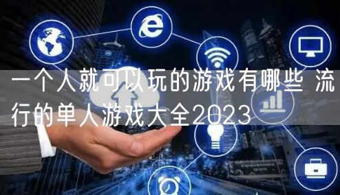 一个人就可以玩的游戏有哪些 流行的单人游戏大全2023