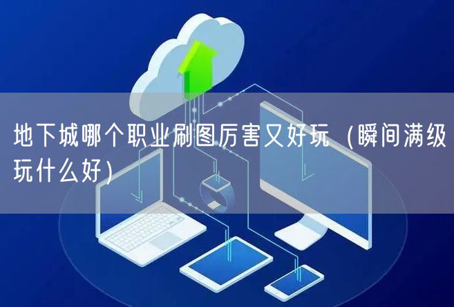地下城哪个职业刷图厉害又好玩（瞬间满级玩什么好）