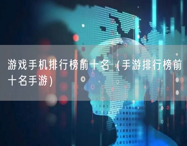 游戏手机排行榜前十名（手游排行榜前十名手游）