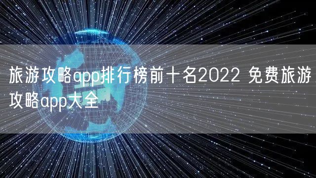 旅游攻略app排行榜前十名2022 免费旅游攻略app大全
