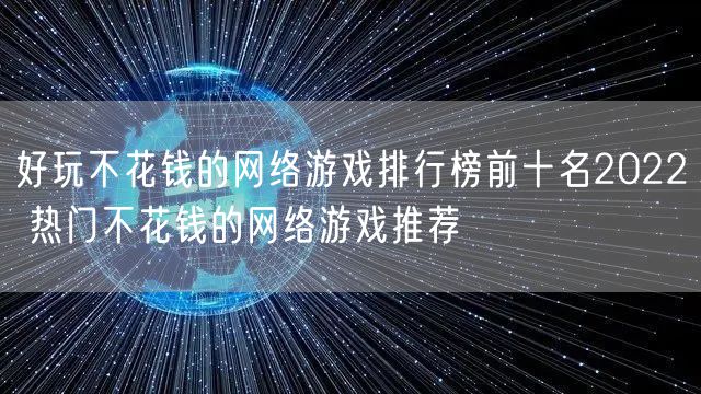 好玩不花钱的网络游戏排行榜前十名2022 热门不花钱的网络游戏推荐