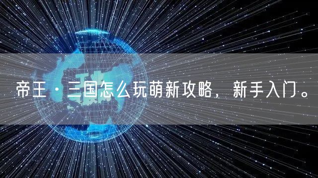帝王·三国怎么玩萌新攻略，新手入门。