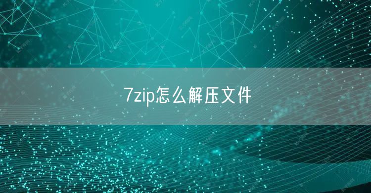 7zip怎么解压文件