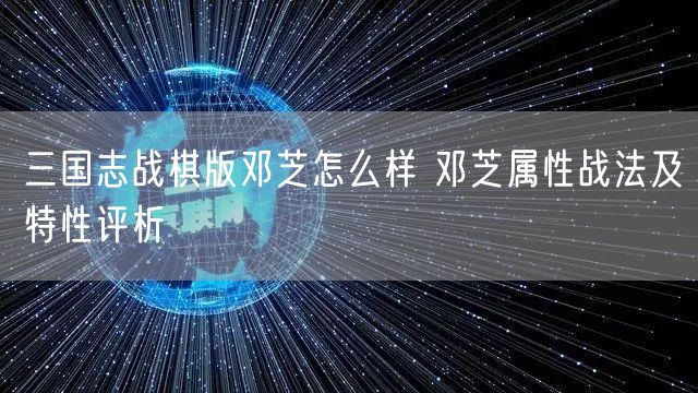 三国志战棋版邓芝怎么样 邓芝属性战法及特性评析