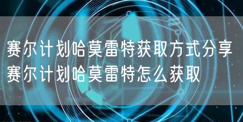 赛尔计划哈莫雷特获取方式分享 赛尔计划哈莫雷特怎么获取