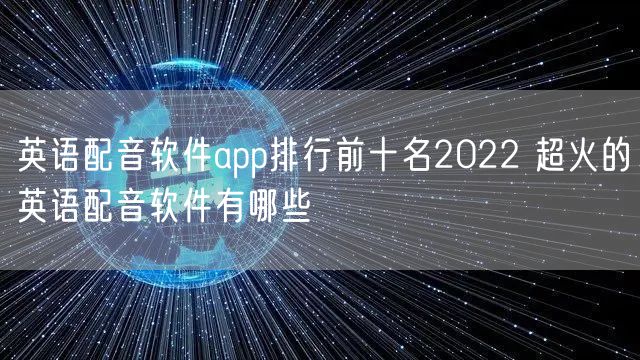 英语配音软件app排行前十名2022 超火的英语配音软件有哪些