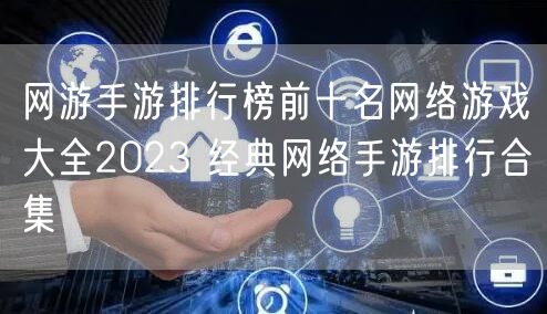 网游手游排行榜前十名网络游戏大全2023 经典网络手游排行合集