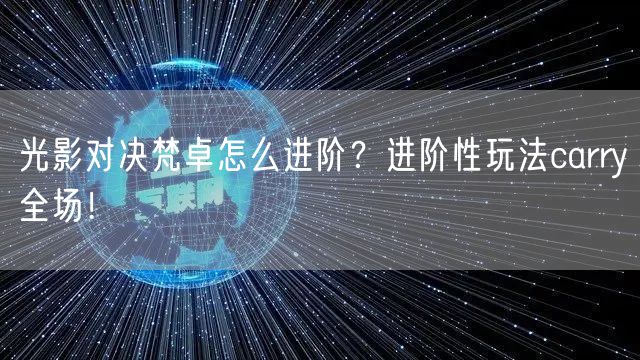 光影对决梵卓怎么进阶？进阶性玩法carry全场！