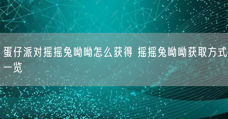蛋仔派对摇摇兔呦呦怎么获得 摇摇兔呦呦获取方式一览
