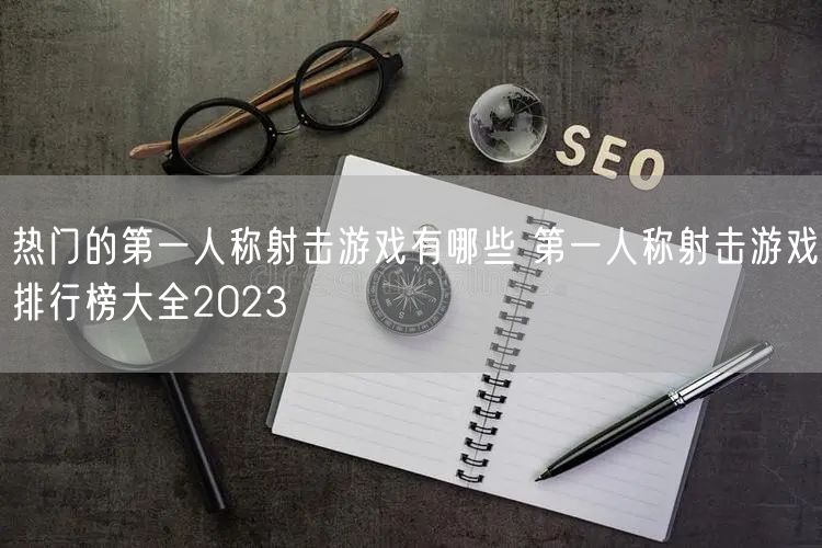 热门的第一人称射击游戏有哪些 第一人称射击游戏排行榜大全2023