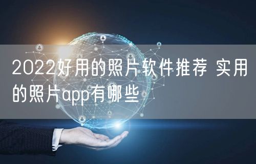 2022好用的照片软件推荐 实用的照片app有哪些