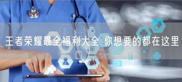 王者荣耀最全福利大全 你想要的都在这里
