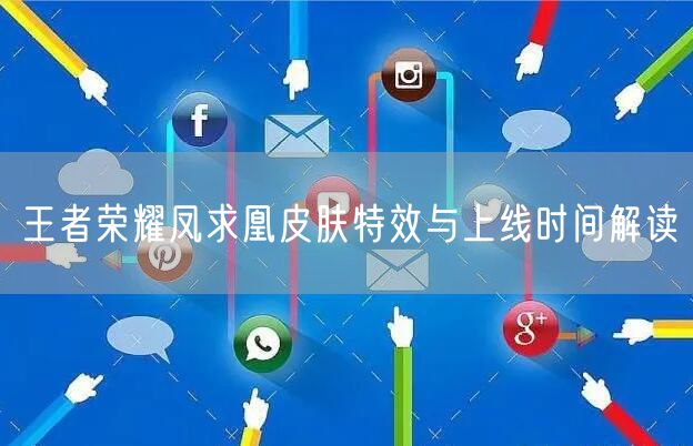 王者荣耀凤求凰皮肤特效与上线时间解读