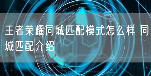王者荣耀同城匹配模式怎么样 同城匹配介绍