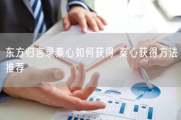 东方归言录秦心如何获得 秦心获得方法推荐