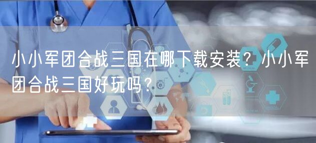 小小军团合战三国在哪下载安装？小小军团合战三国好玩吗？