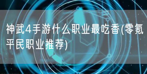 神武4手游什么职业最吃香(零氪平民职业推荐)