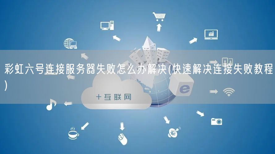 彩虹六号连接服务器失败怎么办解决(快速解决连接失败教程)