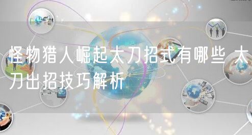 怪物猎人崛起太刀招式有哪些 太刀出招技巧解析