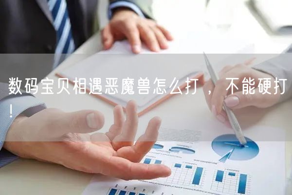 数码宝贝相遇恶魔兽怎么打 ，不能硬打！